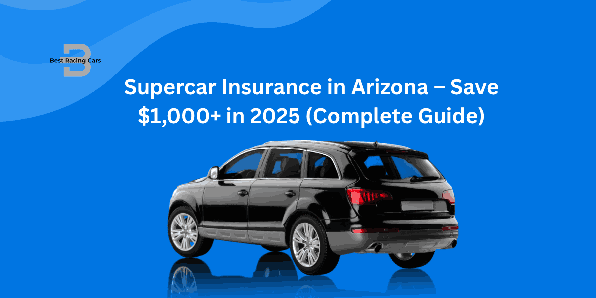 Supercar Insurance in Arizona – Save $1,000+ in 2025 (Complete Guide)